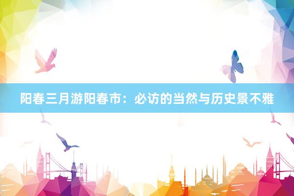 阳春三月游阳春市：必访的当然与历史景不雅