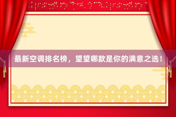 最新空调排名榜，望望哪款是你的满意之选！