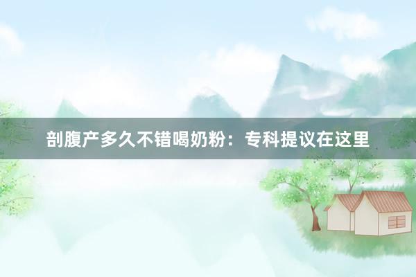 剖腹产多久不错喝奶粉：专科提议在这里
