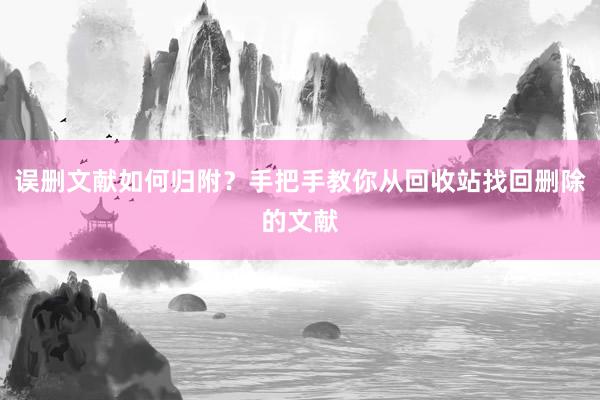 误删文献如何归附？手把手教你从回收站找回删除的文献