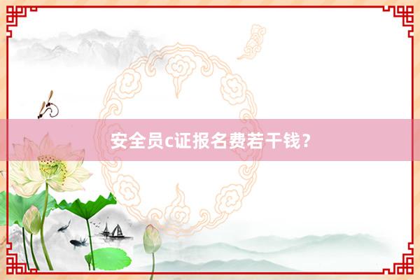 安全员c证报名费若干钱？