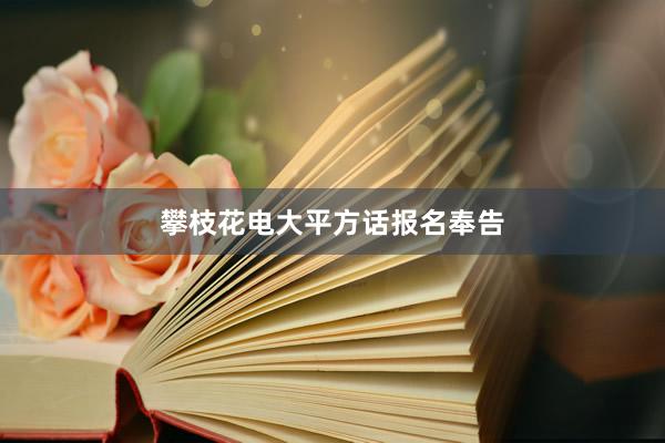 攀枝花电大平方话报名奉告