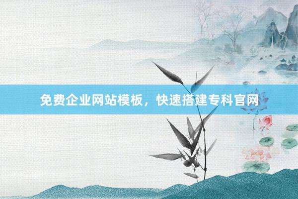 免费企业网站模板，快速搭建专科官网